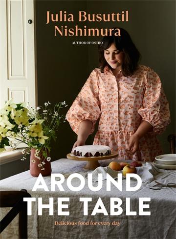 Around the Table Delicious Food for Every Day by Julia Busuttil Nishimura
